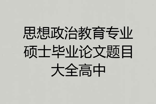 思想政治教育专业硕士毕业论文题目大全高中