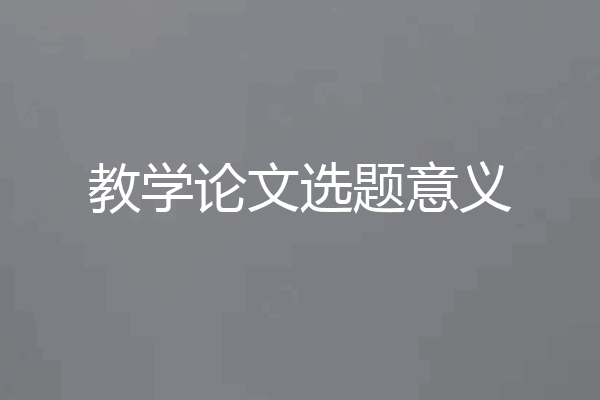 教学论文选题意义