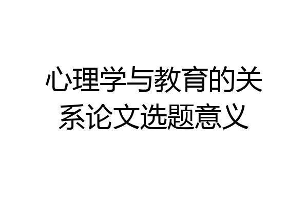 心理学与教育的关系论文选题意义