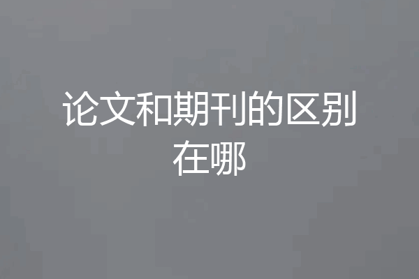 论文和期刊的区别在哪