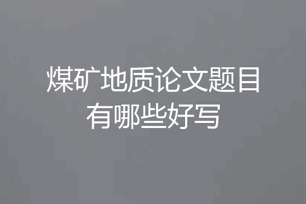 煤矿地质论文题目有哪些好写