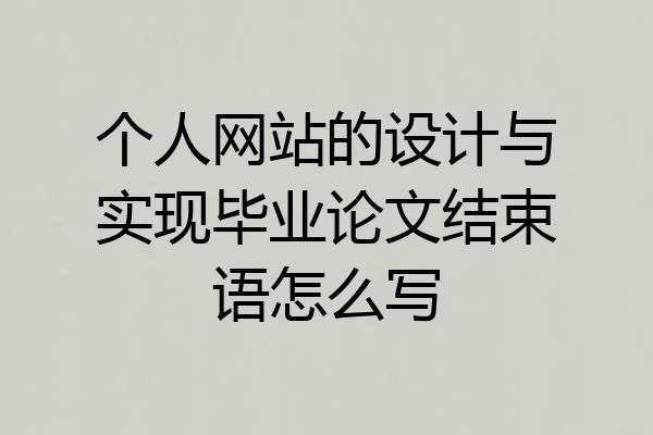 个人网站的设计与实现毕业论文结束语怎么写