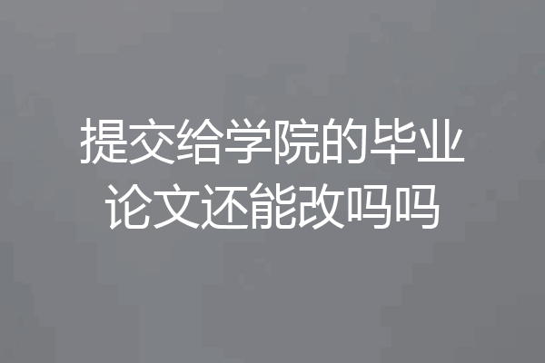 提交给学院的毕业论文还能改吗吗