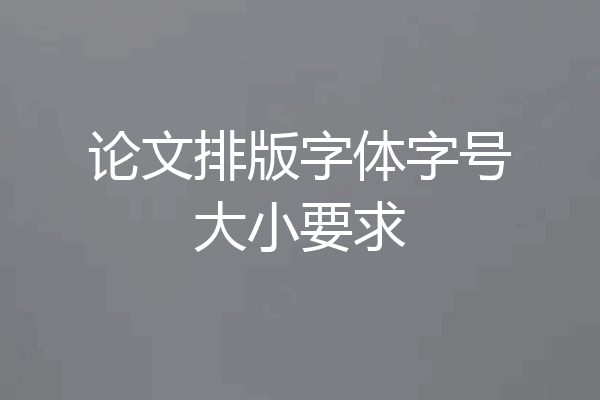 论文排版字体字号大小要求