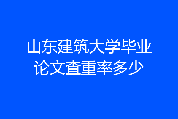 山东建筑大学毕业论文查重率多少
