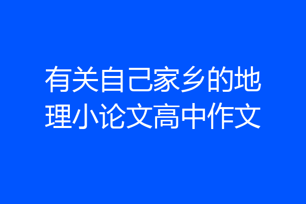 有关自己家乡的地理小论文高中作文