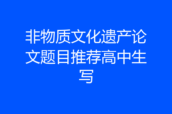 非物质文化遗产论文题目推荐高中生写