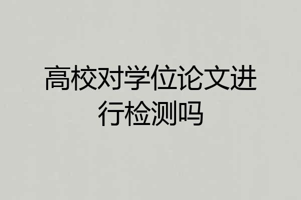 高校对学位论文进行检测吗