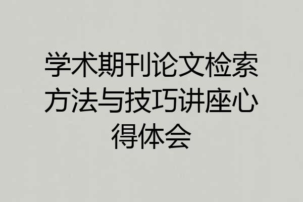 学术期刊论文检索方法与技巧讲座心得体会