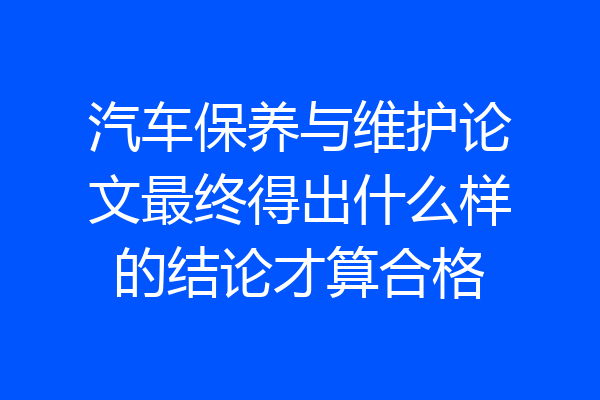 汽车保养与维护论文最终得出什么样的结论才算合格