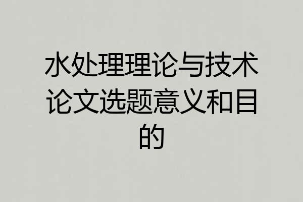 水处理理论与技术论文选题意义和目的