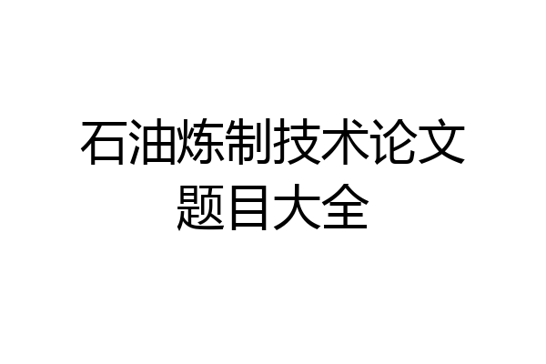 石油炼制技术论文题目大全