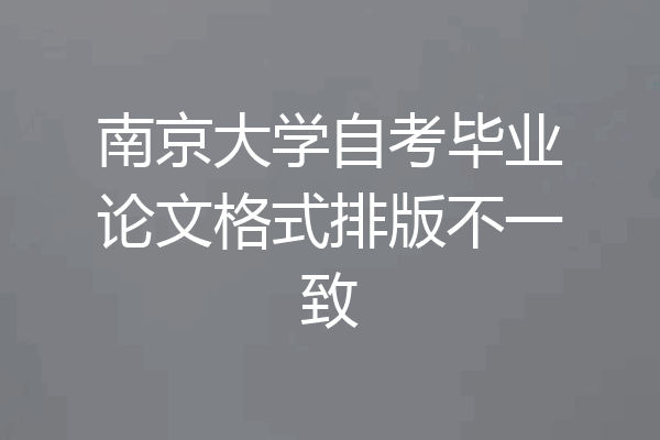 南京大学自考毕业论文格式排版不一致