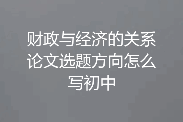财政与经济的关系论文选题方向怎么写初中