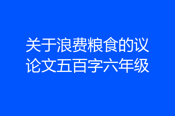 关于浪费粮食的议论文五百字六年级