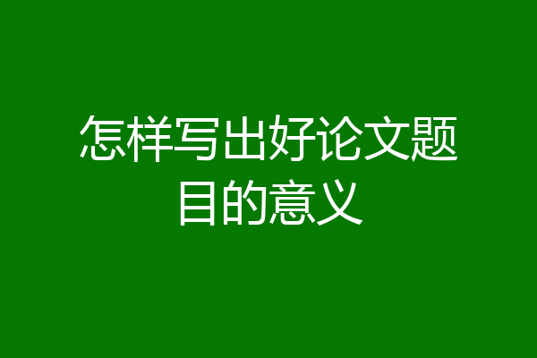 怎样写出好论文题目的意义
