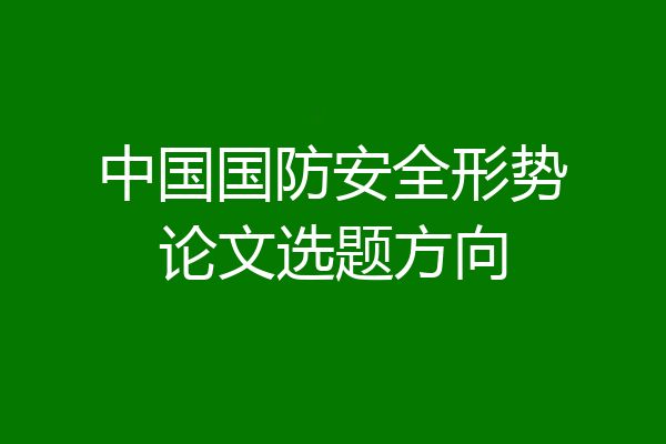 中国国防安全形势论文选题方向