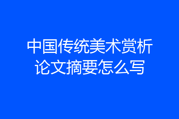 中国传统美术赏析论文摘要怎么写