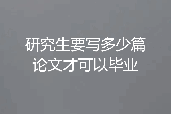 研究生要写多少篇论文才可以毕业