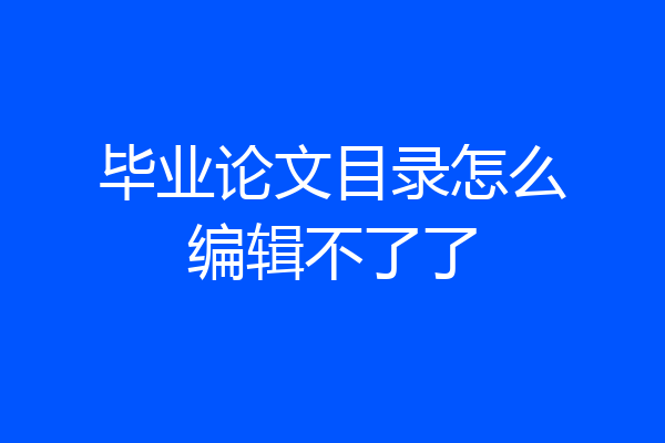 毕业论文目录怎么编辑不了了