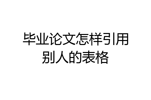 毕业论文怎样引用别人的表格
