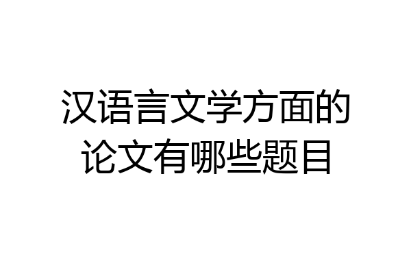 汉语言文学方面的论文有哪些题目