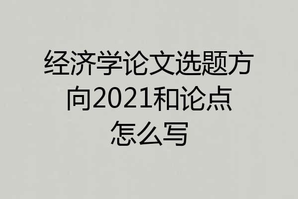 经济学论文选题方向2021和论点怎么写