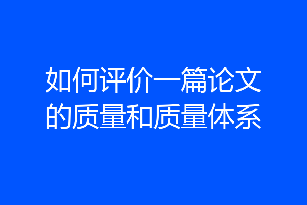 如何评价一篇论文的质量和质量体系