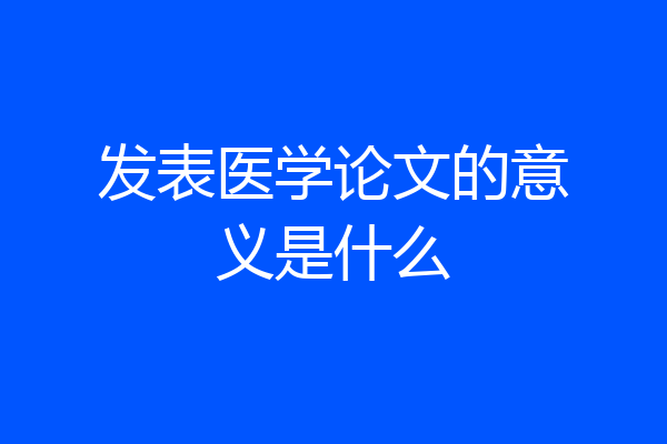 发表医学论文的意义是什么