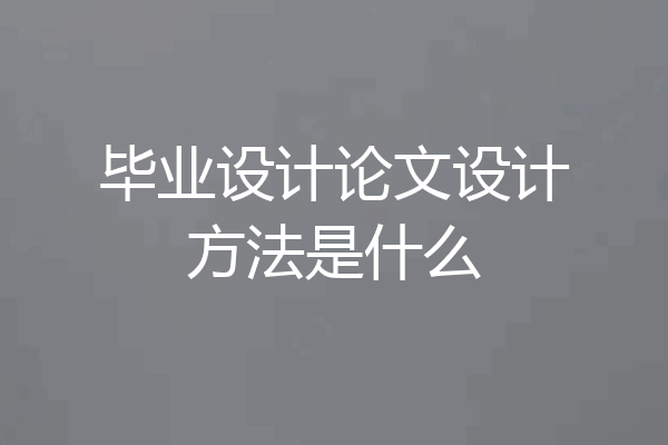 毕业设计论文设计方法是什么
