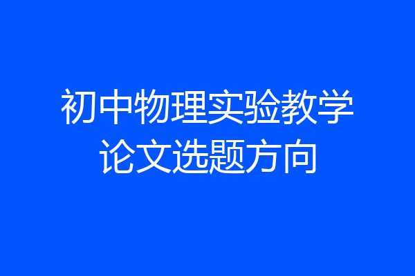 初中物理实验教学论文选题方向
