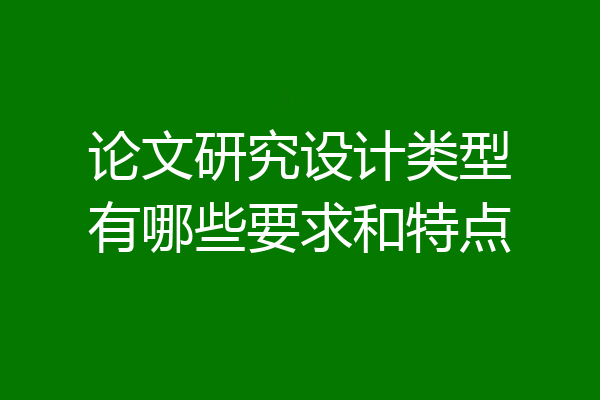 论文研究设计类型有哪些要求和特点