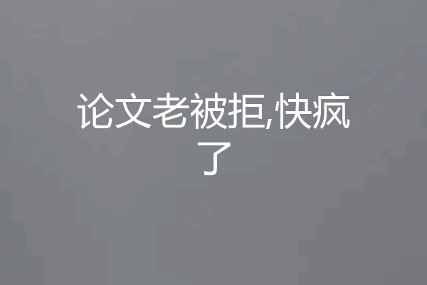 论文老被拒,快疯了