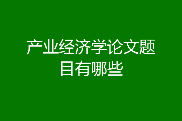 产业经济学论文题目有哪些