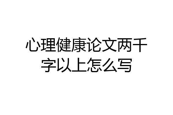 心理健康论文两千字以上怎么写
