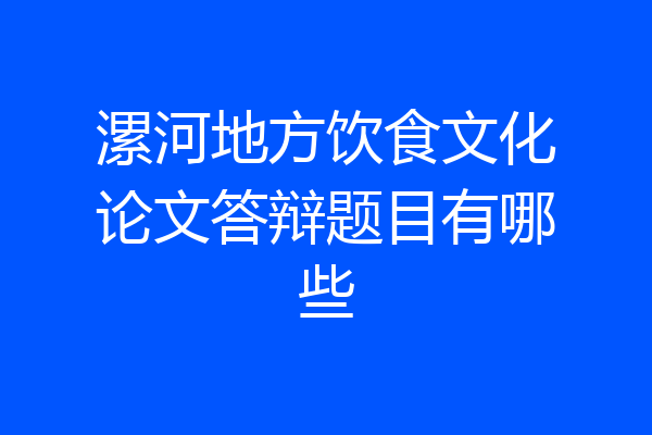 漯河地方饮食文化论文答辩题目有哪些