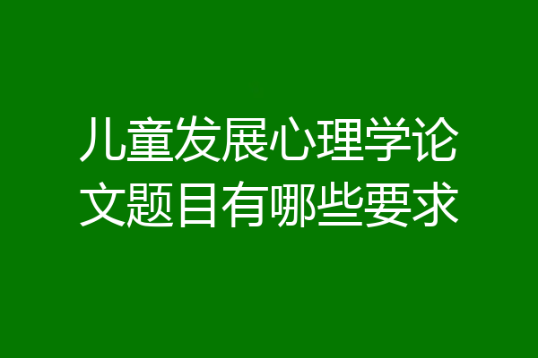 儿童发展心理学论文题目有哪些要求