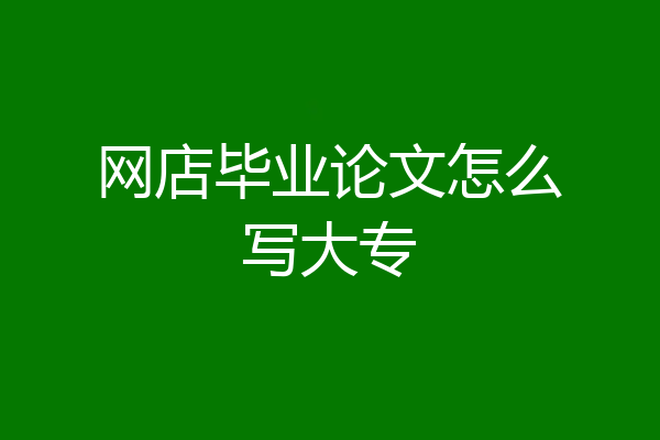 网店毕业论文怎么写大专