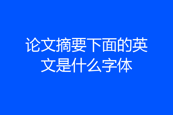 论文摘要下面的英文是什么字体