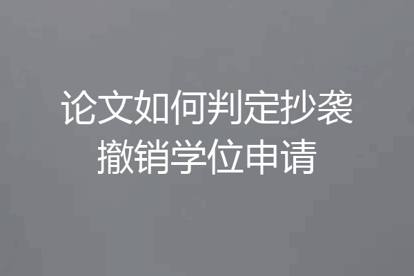 论文如何判定抄袭撤销学位申请