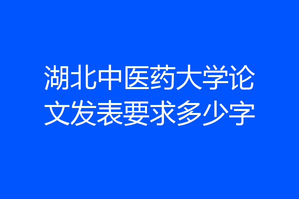 湖北中医药大学论文发表要求多少字