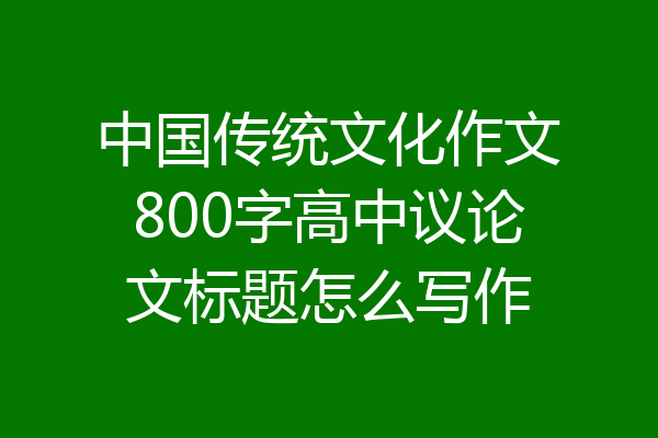 中国传统文化作文800字高中议论文标题怎么写作