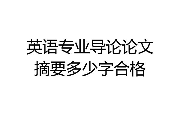 英语专业导论论文摘要多少字合格