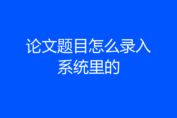 论文题目怎么录入系统里的