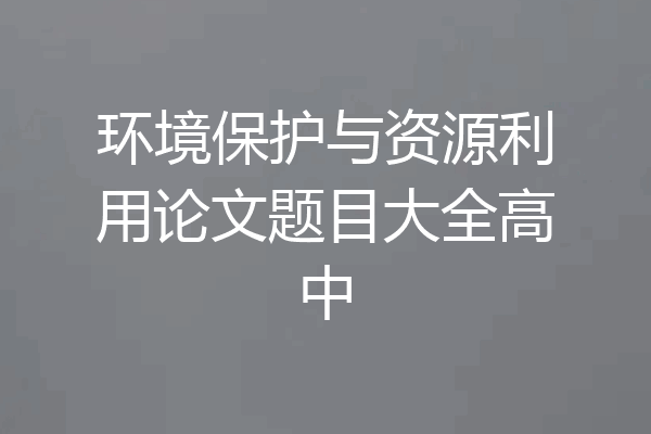 环境保护与资源利用论文题目大全高中