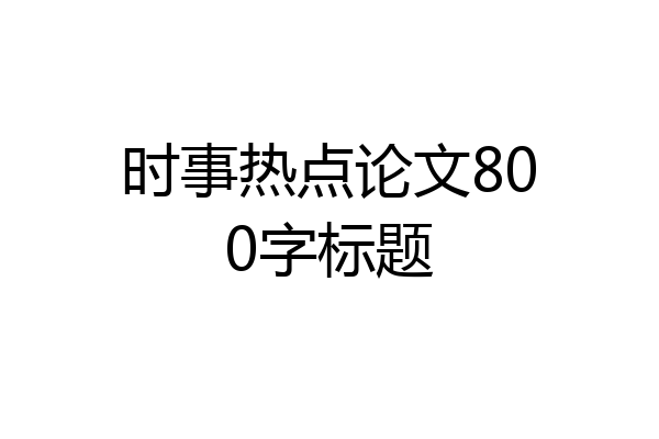 时事热点论文800字标题