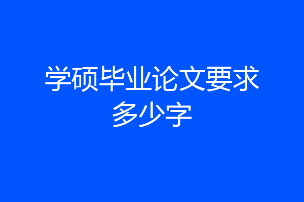 学硕毕业论文要求多少字