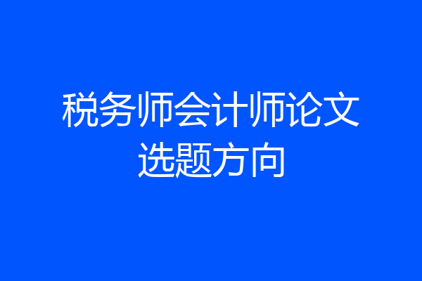 税务师会计师论文选题方向