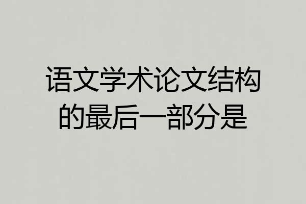 语文学术论文结构的最后一部分是