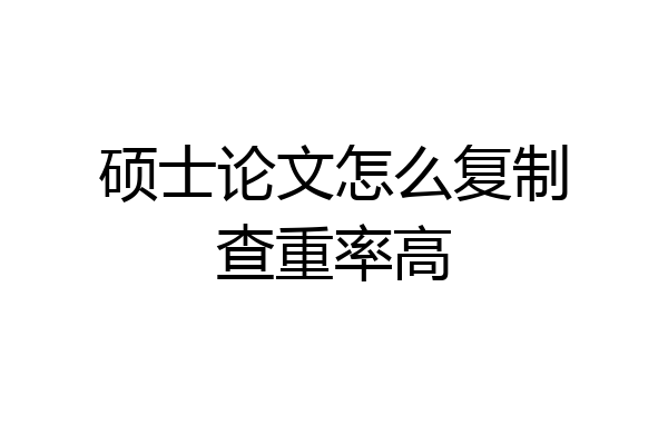 硕士论文怎么复制查重率高